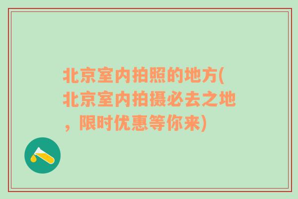 北京室内拍照的地方(北京室内拍摄必去之地，限时优惠等你来)