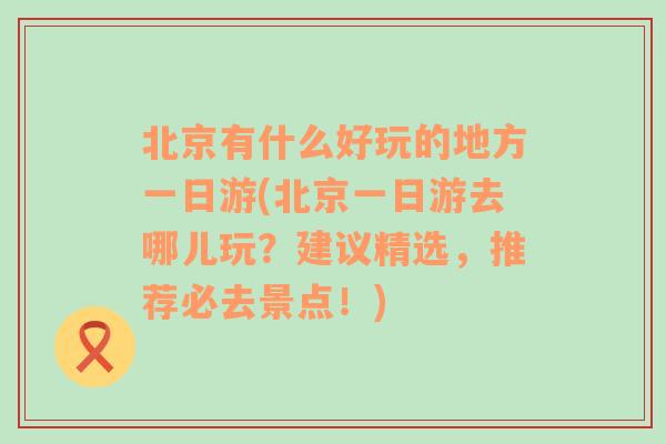 北京有什么好玩的地方一日游(北京一日游去哪儿玩？建议精选，推荐必去景点！)