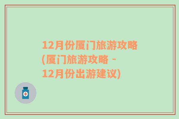 12月份厦门旅游攻略(厦门旅游攻略 - 12月份出游建议)