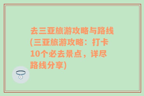 去三亚旅游攻略与路线(三亚旅游攻略：打卡10个必去景点，详尽路线分享)