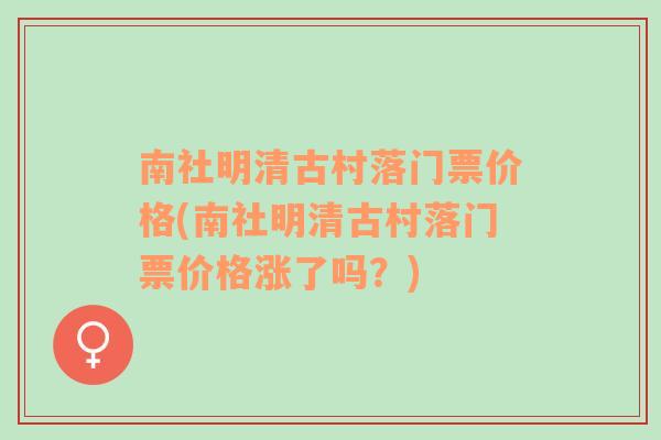 南社明清古村落门票价格(南社明清古村落门票价格涨了吗？)