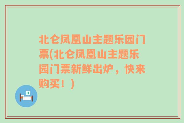 北仑凤凰山主题乐园门票(北仑凤凰山主题乐园门票新鲜出炉，快来购买！)