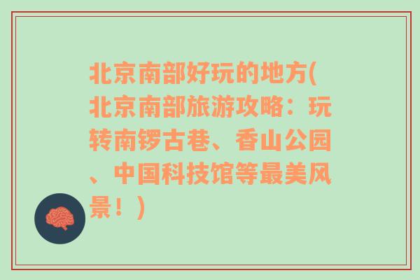 北京南部好玩的地方(北京南部旅游攻略：玩转南锣古巷、香山公园、中国科技馆等最美风景！)