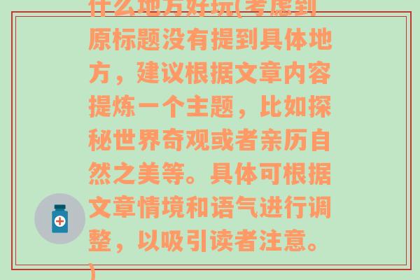 什么地方好玩(考虑到原标题没有提到具体地方，建议根据文章内容提炼一个主题，比如探秘世界奇观或者亲历自然之美等。具体可根据文章情境和语气进行调整，以吸引读者注意。)