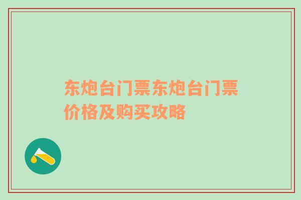 东炮台门票东炮台门票价格及购买攻略