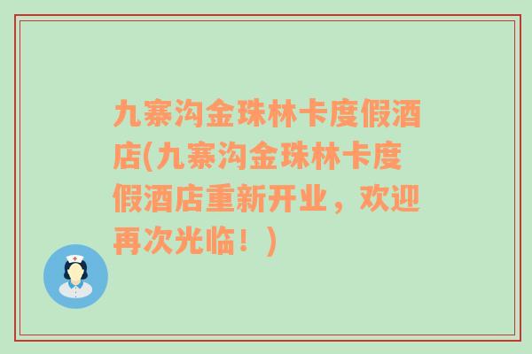 九寨沟金珠林卡度假酒店(九寨沟金珠林卡度假酒店重新开业，欢迎再次光临！)