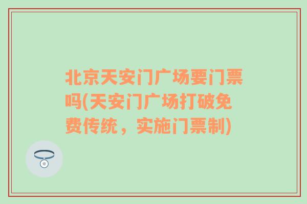 北京天安门广场要门票吗(天安门广场打破免费传统，实施门票制)