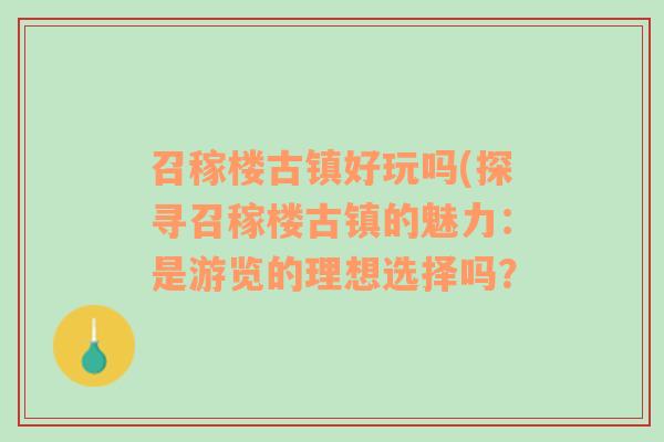 召稼楼古镇好玩吗(探寻召稼楼古镇的魅力：是游览的理想选择吗？