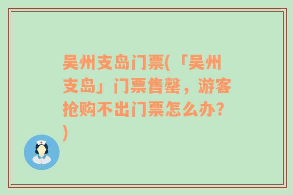 吴州支岛门票(「吴州支岛」门票售罄，游客抢购不出门票怎么办？)