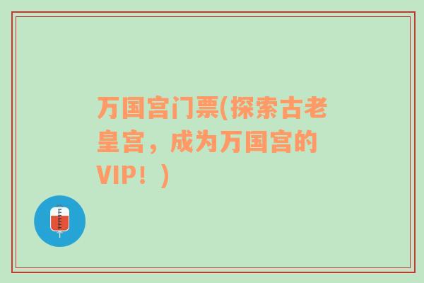 万国宫门票(探索古老皇宫，成为万国宫的 VIP！)