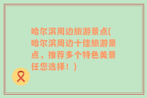 哈尔滨周边旅游景点(哈尔滨周边十佳旅游景点，推荐多个特色美景任您选择！)