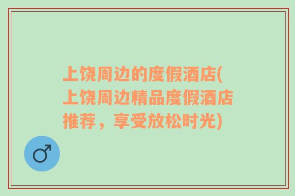 上饶周边的度假酒店(上饶周边精品度假酒店推荐，享受放松时光)