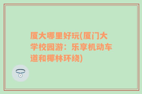 厦大哪里好玩(厦门大学校园游：乐享机动车道和椰林环绕)