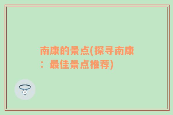 南康的景点(探寻南康：最佳景点推荐)