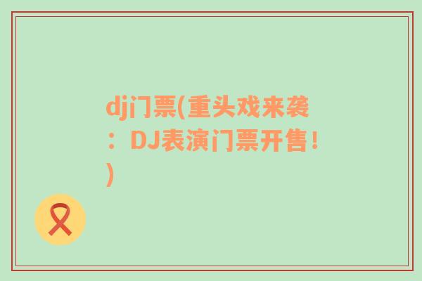 dj门票(重头戏来袭：DJ表演门票开售！)