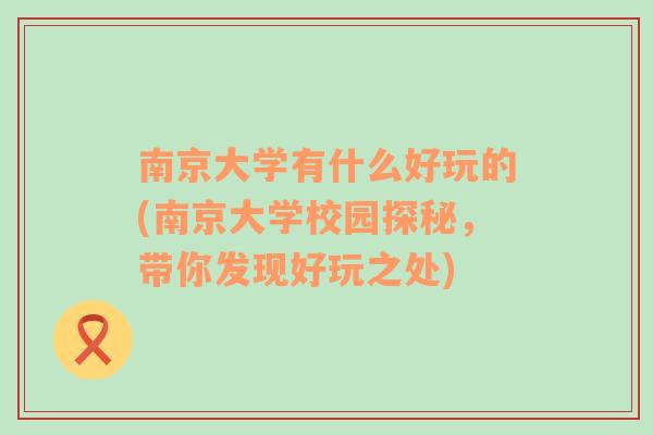 南京大学有什么好玩的(南京大学校园探秘，带你发现好玩之处)