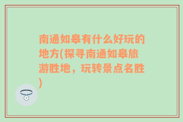 南通如皋有什么好玩的地方(探寻南通如皋旅游胜地，玩转景点名胜)