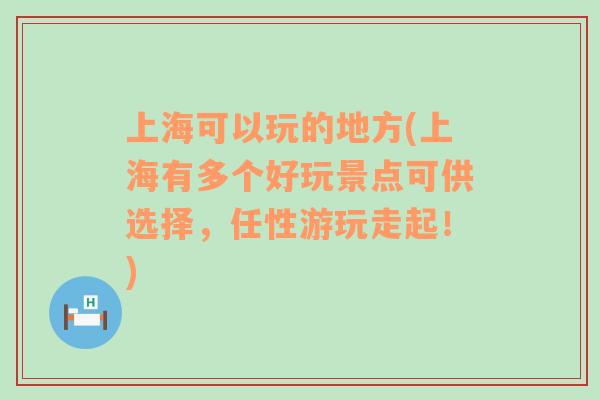 上海可以玩的地方(上海有多个好玩景点可供选择，任性游玩走起！)