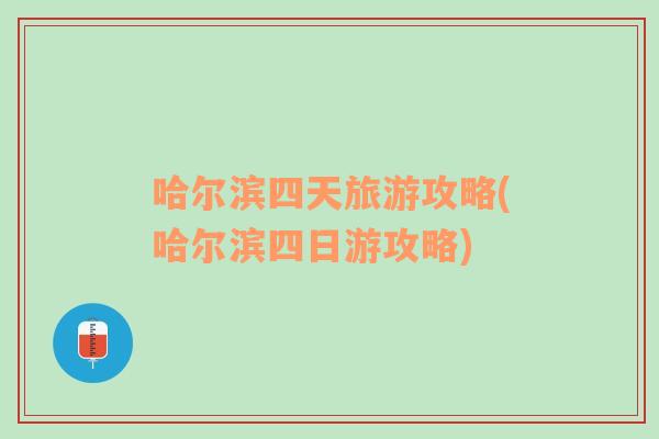 哈尔滨四天旅游攻略(哈尔滨四日游攻略)