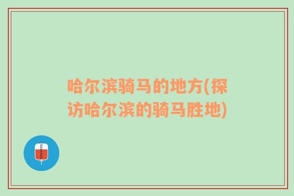 哈尔滨骑马的地方(探访哈尔滨的骑马胜地)