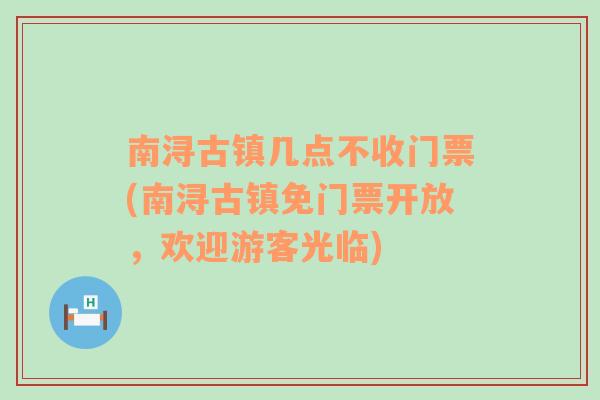 南浔古镇几点不收门票(南浔古镇免门票开放，欢迎游客光临)