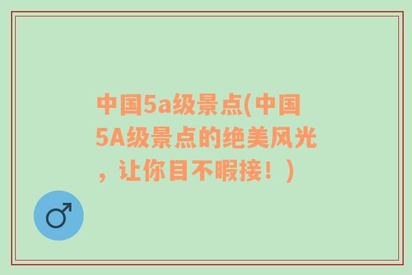 中国5a级景点(中国5A级景点的绝美风光，让你目不暇接！)