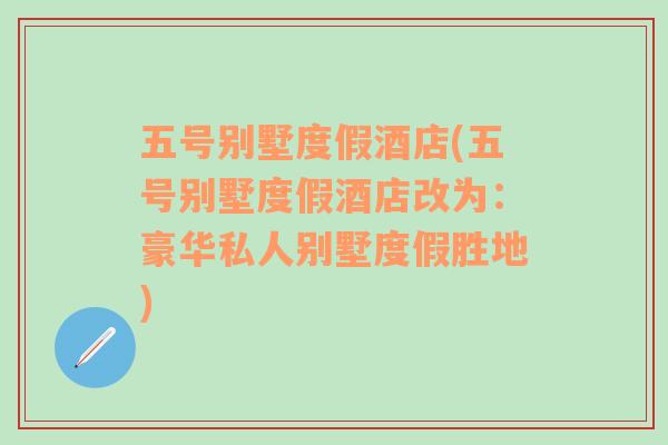 五号别墅度假酒店(五号别墅度假酒店改为：豪华私人别墅度假胜地)