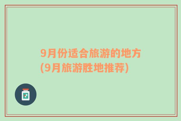 9月份适合旅游的地方(9月旅游胜地推荐)