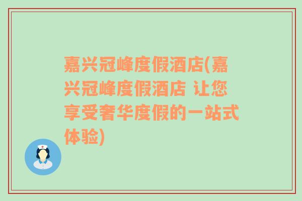 嘉兴冠峰度假酒店(嘉兴冠峰度假酒店 让您享受奢华度假的一站式体验)