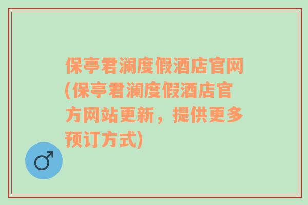 保亭君澜度假酒店官网(保亭君澜度假酒店官方网站更新，提供更多预订方式)