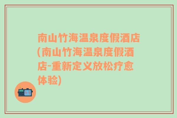 南山竹海温泉度假酒店(南山竹海温泉度假酒店-重新定义放松疗愈体验)