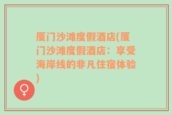 厦门沙滩度假酒店(厦门沙滩度假酒店：享受海岸线的非凡住宿体验)