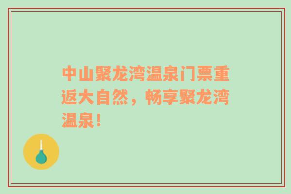 中山聚龙湾温泉门票重返大自然，畅享聚龙湾温泉！