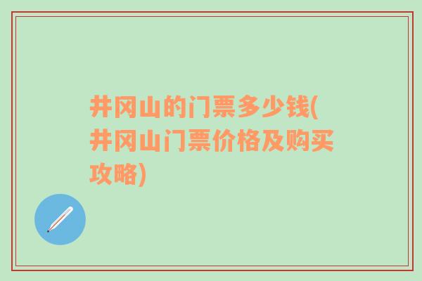 井冈山的门票多少钱(井冈山门票价格及购买攻略)