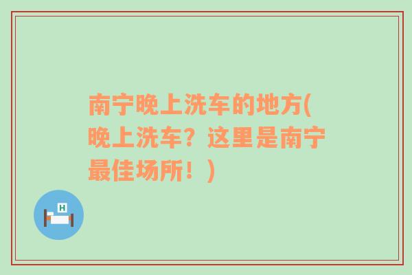 南宁晚上洗车的地方(晚上洗车？这里是南宁最佳场所！)