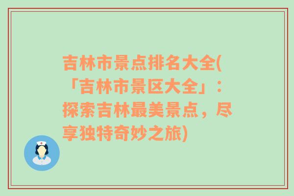 吉林市景点排名大全(「吉林市景区大全」：探索吉林最美景点，尽享独特奇妙之旅)