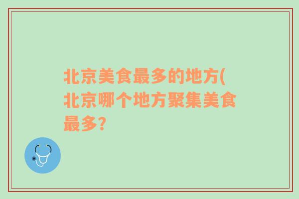 北京美食最多的地方(北京哪个地方聚集美食最多？