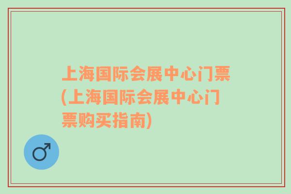 上海国际会展中心门票(上海国际会展中心门票购买指南)