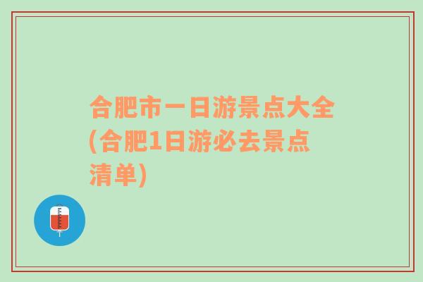 合肥市一日游景点大全(合肥1日游必去景点清单)