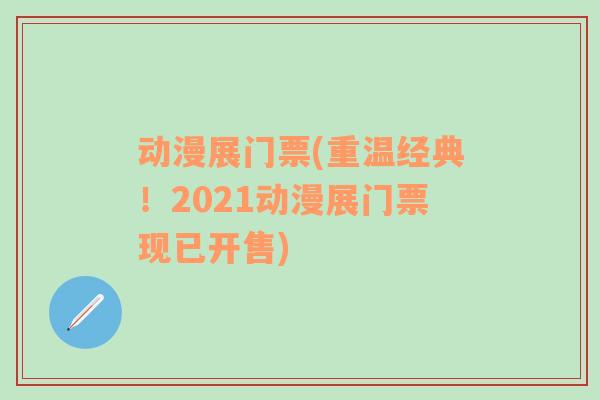 动漫展门票(重温经典！2021动漫展门票现已开售)