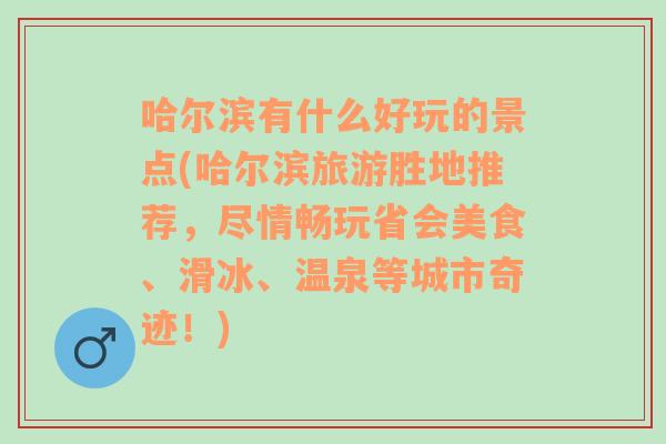 哈尔滨有什么好玩的景点(哈尔滨旅游胜地推荐，尽情畅玩省会美食、滑冰、温泉等城市奇迹！)