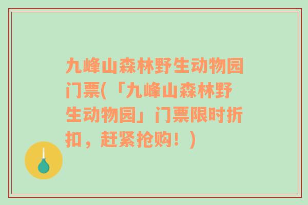 九峰山森林野生动物园门票(「九峰山森林野生动物园」门票限时折扣，赶紧抢购！)