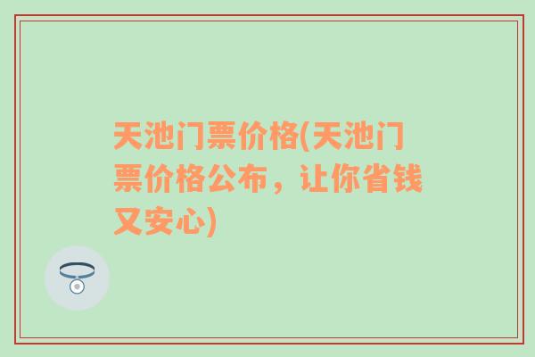 天池门票价格(天池门票价格公布，让你省钱又安心)