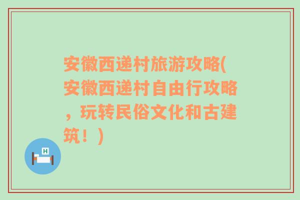 安徽西递村旅游攻略(安徽西递村自由行攻略，玩转民俗文化和古建筑！)