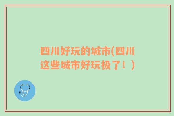 四川好玩的城市(四川这些城市好玩极了！)