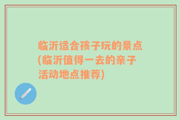 临沂适合孩子玩的景点(临沂值得一去的亲子活动地点推荐)