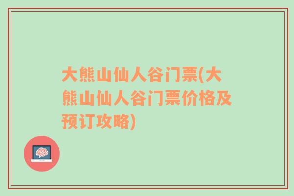 大熊山仙人谷门票(大熊山仙人谷门票价格及预订攻略)