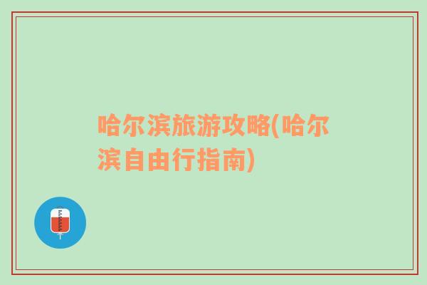 哈尔滨旅游攻略(哈尔滨自由行指南)