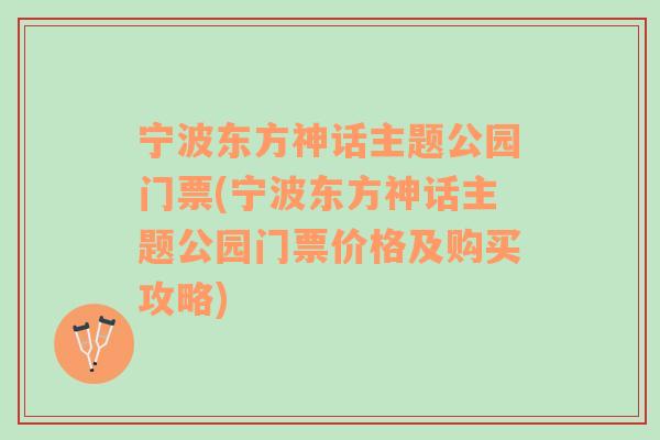 宁波东方神话主题公园门票(宁波东方神话主题公园门票价格及购买攻略)