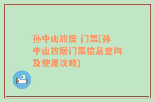 孙中山故居 门票(孙中山故居门票信息查询及使用攻略)